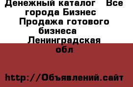 Денежный каталог - Все города Бизнес » Продажа готового бизнеса   . Ленинградская обл.